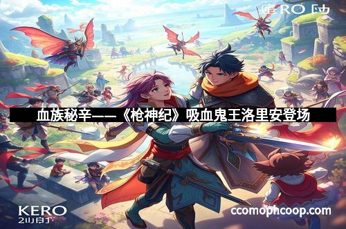 血族秘辛——《枪神纪》吸血鬼王洛里安登场