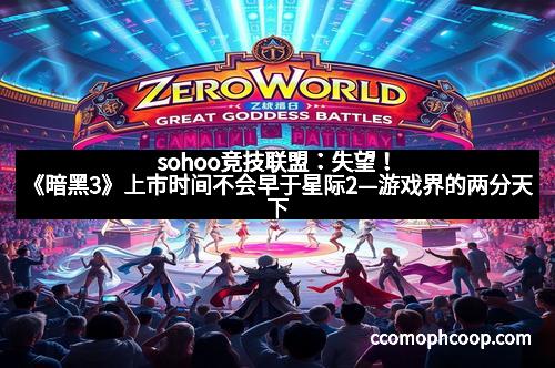 sohoo竞技联盟：失望！《暗黑3》上市时间不会早于星际2—游戏界的两分天下